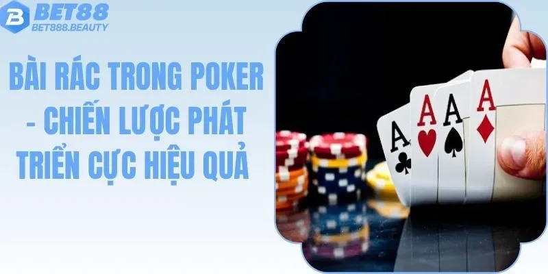 Bài Rác Trong Poker - Chiến Lược Phát Triển Cực Hiệu Quả