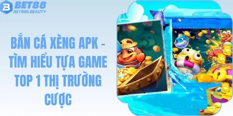 Bắn Cá Xèng Apk - Tìm Hiểu Tựa Game Top 1 Thị Trường Cược