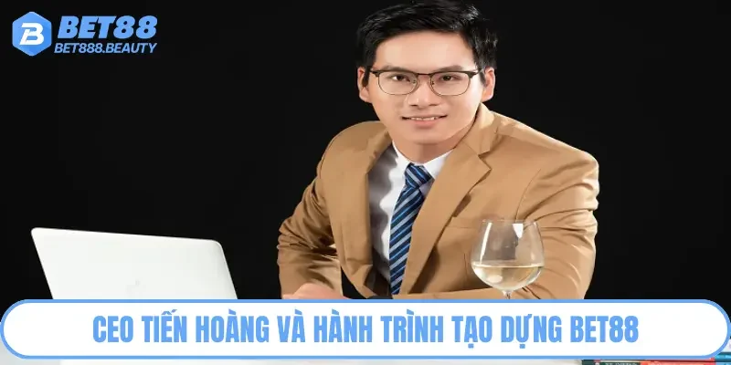 CEO Tiến Hoàng và hành trình tạo dựng Bet88