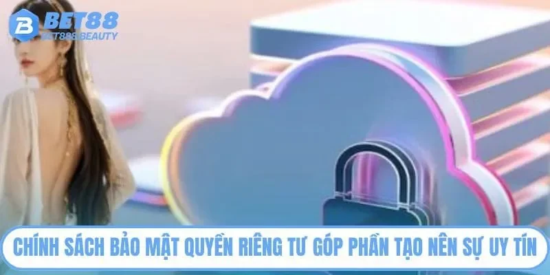 Chính sách bảo mật quyền riêng tư góp phần tạo nên sự uy tín