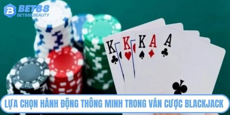 Lựa chọn hành động thông minh trong ván cược Blackjack 