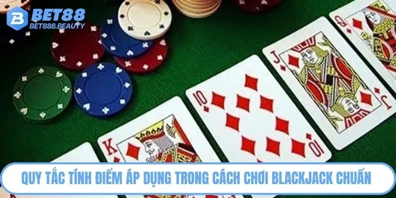 Quy tắc tính điểm áp dụng trong cách chơi Blackjack chuẩn 