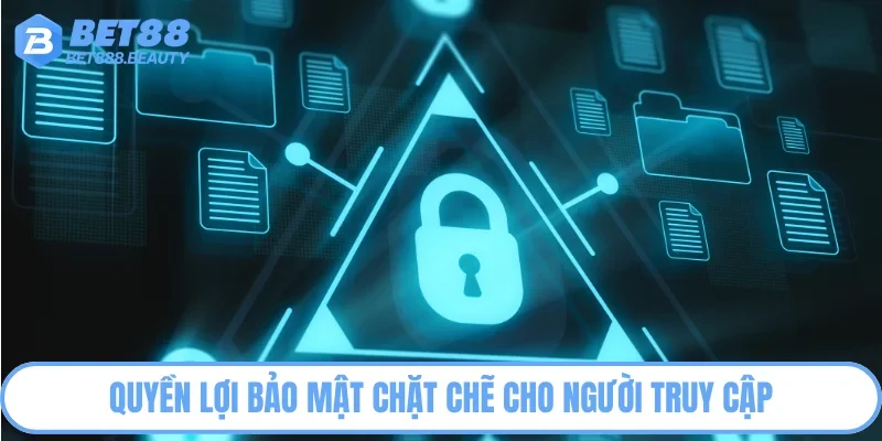 Quyền lợi bảo mật chặt chẽ cho người truy cập