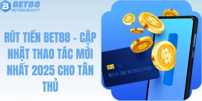Rút Tiền Bet88 - Cập Nhật Thao Tác Mới Nhất 2025 Cho Tân Thủ