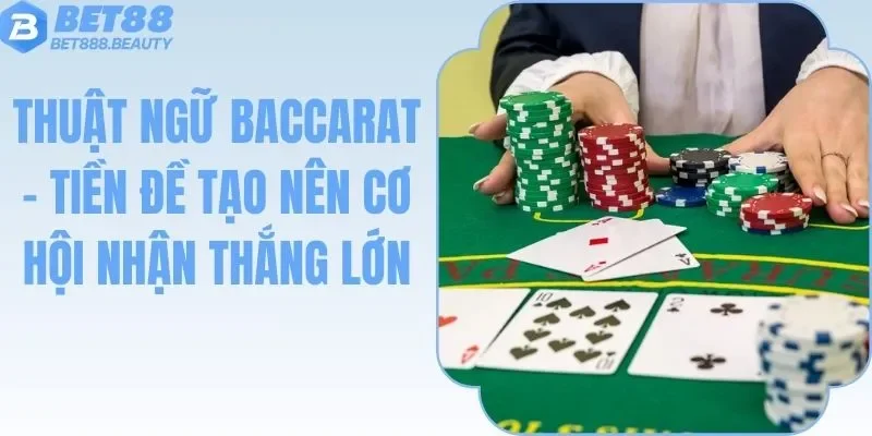 Thuật Ngữ Baccarat - Tiền Đề Tạo Nên Cơ Hội Nhận Thắng Lớn