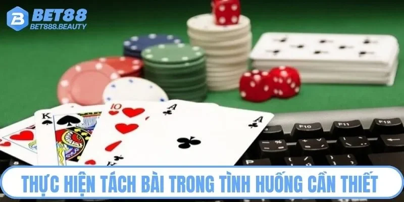 Thực hiện tách bài trong tình huống cần thiết 